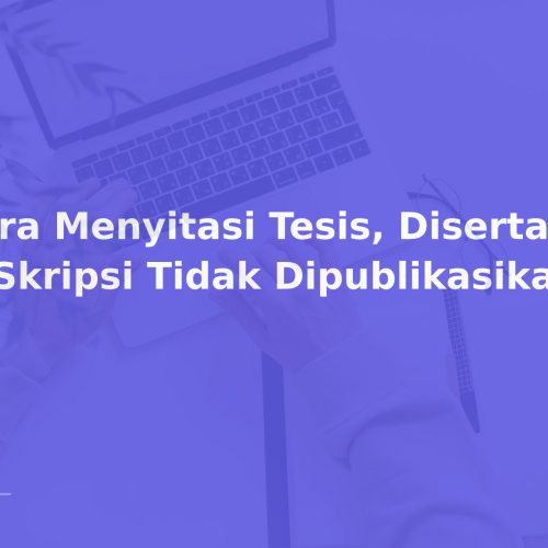 Cara Menyitasi Tesis, Disertasi & Skripsi Tidak Dipublikasikan