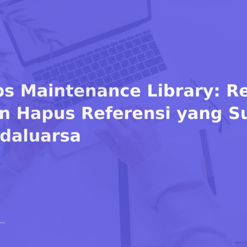 Tips Maintenance Library: Review dan Hapus Referensi yang Sudah Kadaluarsa
