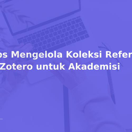 Tips Mengelola Koleksi Referensi di Zotero untuk Akademisi