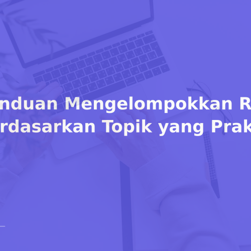 Panduan Mengelompokkan Referensi Berdasarkan Topik yang Praktis
