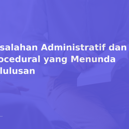 Kesalahan Administratif dan Procedural yang Menunda Kelulusan