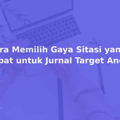 Cara Memilih Gaya Sitasi yang Tepat untuk Jurnal Target Anda
