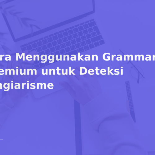 Cara Menggunakan Grammarly Premium untuk Deteksi Plagiarisme