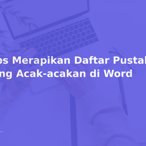Tips Merapikan Daftar Pustaka yang Acak-acakan di Word