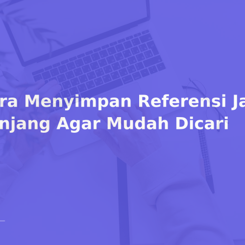 Cara Menyimpan Referensi Jangka Panjang Agar Mudah Dicari