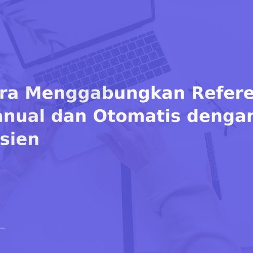 Cara Menggabungkan Referensi Manual dan Otomatis dengan Efisien