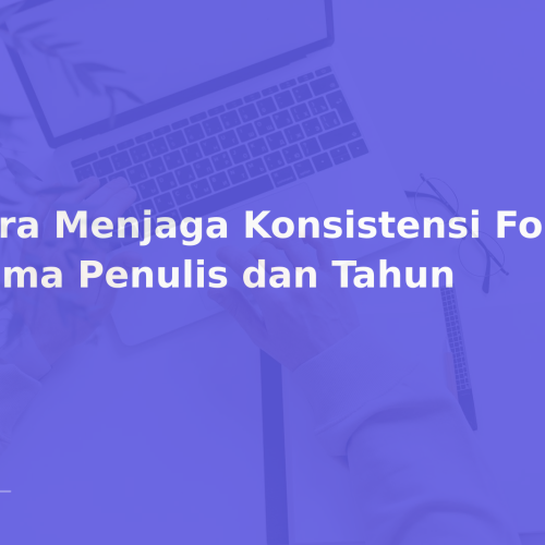 Cara Menjaga Konsistensi Format Nama Penulis dan Tahun