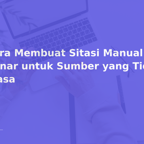 Cara Membuat Sitasi Manual yang Benar untuk Sumber yang Tidak Biasa