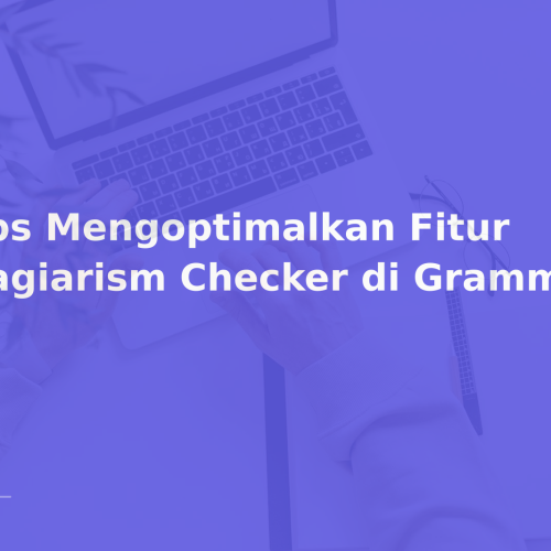Tips Mengoptimalkan Fitur Plagiarism Checker di Grammarly