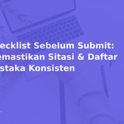 Checklist Sebelum Submit: Memastikan Sitasi & Daftar Pustaka Konsisten