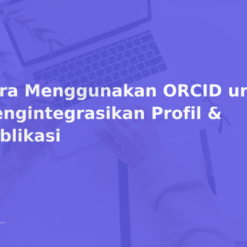 Cara Menggunakan ORCID untuk Mengintegrasikan Profil & Publikasi