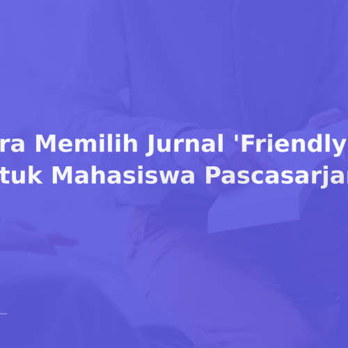 Cara Memilih Jurnal ‘Friendly’ untuk Mahasiswa Pascasarjana