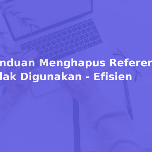 Panduan Menghapus Referensi yang Tidak Digunakan – Efisien