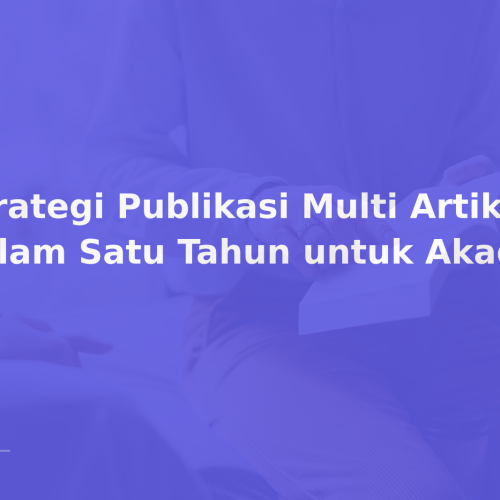Strategi Publikasi Multi Artikel dalam Satu Tahun untuk Akademisi