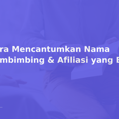Cara Mencantumkan Nama Pembimbing & Afiliasi yang Benar