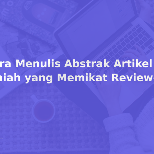 Cara Menulis Abstrak Artikel Ilmiah yang Memikat Reviewer
