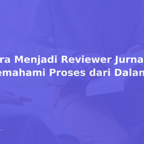 Cara Menjadi Reviewer Jurnal: Memahami Proses dari Dalam
