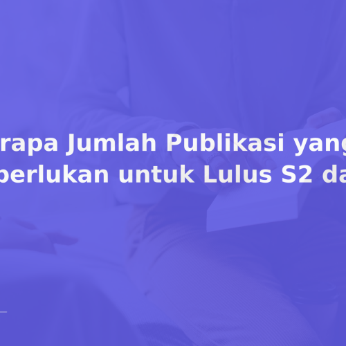 Berapa Jumlah Publikasi yang Diperlukan untuk Lulus S2 dan S3