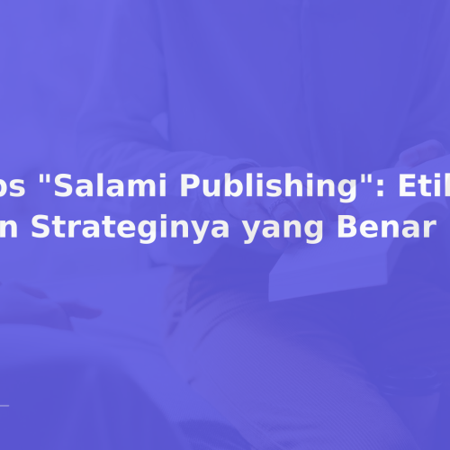 Tips “Salami Publishing”: Etika dan Strateginya yang Benar
