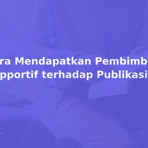Cara Mendapatkan Pembimbing yang Supportif terhadap Publikasi