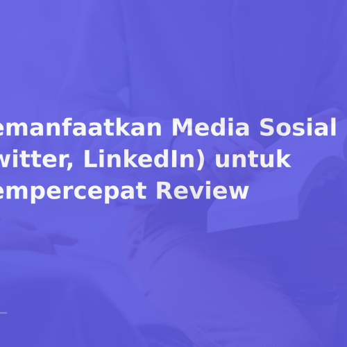 Memanfaatkan Media Sosial (Twitter, LinkedIn) untuk Mempercepat Review