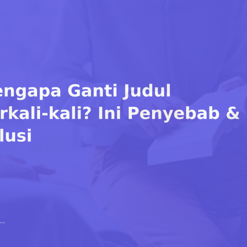 Mengapa Ganti Judul Berkali-kali? Ini Penyebab & Solusi