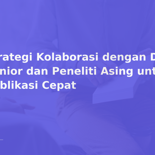 Strategi Kolaborasi dengan Dosen Senior dan Peneliti Asing untuk Publikasi Cepat