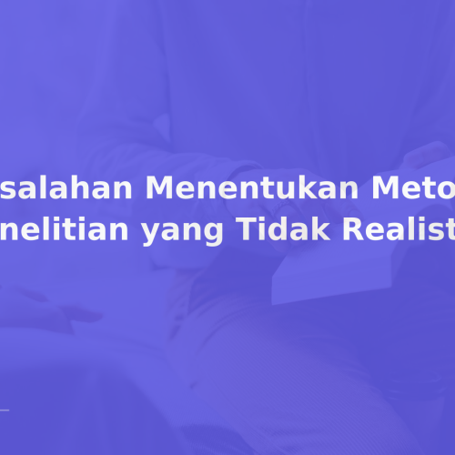 Kesalahan Menentukan Metode Penelitian yang Tidak Realistis