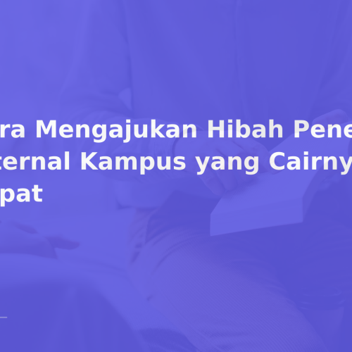 Cara Mengajukan Hibah Penelitian Internal Kampus yang Cairnya Cepat