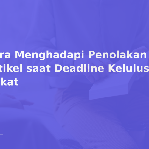 Cara Menghadapi Penolakan Artikel saat Deadline Kelulusan Dekat