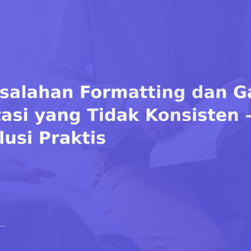 Kesalahan Formatting dan Gaya Sitasi yang Tidak Konsisten — Solusi Praktis