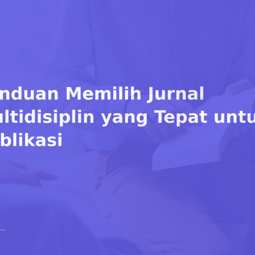 Panduan Memilih Jurnal Multidisiplin yang Tepat untuk Publikasi