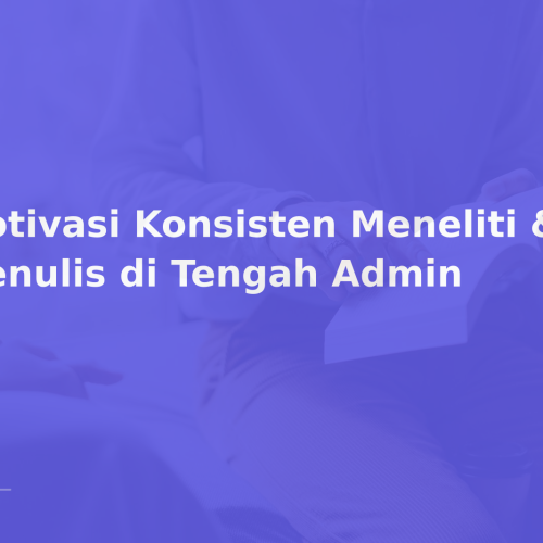 Motivasi Konsisten Meneliti & Menulis di Tengah Admin