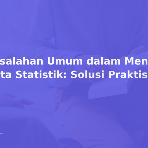 Kesalahan Umum dalam Mengolah Data Statistik: Solusi Praktis