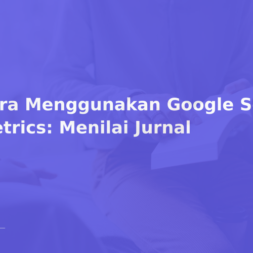 Cara Menggunakan Google Scholar Metrics: Menilai Jurnal