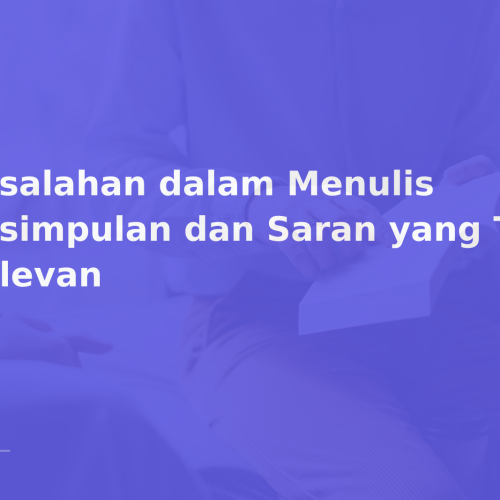 Kesalahan dalam Menulis Kesimpulan dan Saran yang Tidak Relevan