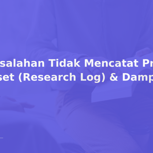 Kesalahan Tidak Mencatat Proses Riset (Research Log) & Dampaknya