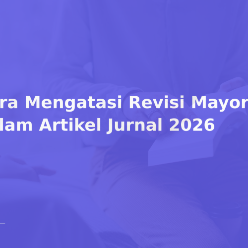 Cara Mengatasi Revisi Mayor dalam Artikel Jurnal 2026