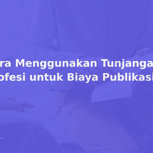 Cara Menggunakan Tunjangan Profesi untuk Biaya Publikasi