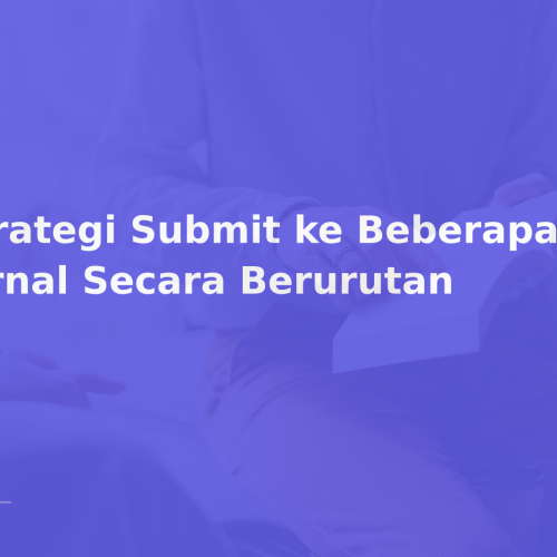 Strategi Submit ke Beberapa Jurnal Secara Berurutan