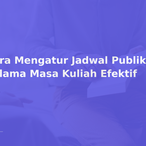 Cara Mengatur Jadwal Publikasi Selama Masa Kuliah Efektif