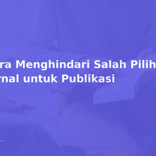 Cara Menghindari Salah Pilih Jurnal untuk Publikasi