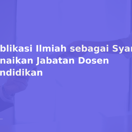 Publikasi Ilmiah sebagai Syarat Kenaikan Jabatan Dosen Pendidikan