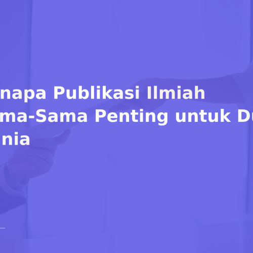 Kenapa Publikasi Ilmiah Sama-Sama Penting untuk Dua Dunia