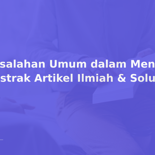 Kesalahan Umum dalam Menulis Abstrak Artikel Ilmiah & Solusi