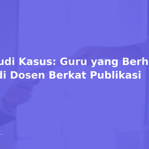Studi Kasus: Guru yang Berhasil Jadi Dosen Berkat Publikasi