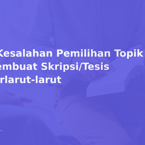 5 Kesalahan Pemilihan Topik yang Membuat Skripsi/Tesis Berlarut-larut