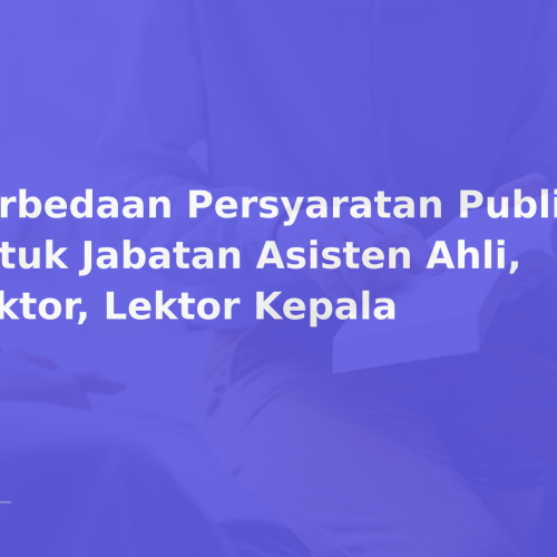 Perbedaan Persyaratan Publikasi untuk Jabatan Asisten Ahli, Lektor, Lektor Kepala
