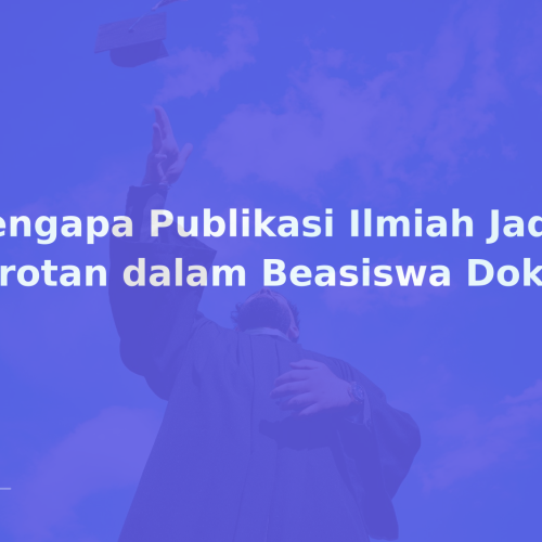 Mengapa Publikasi Ilmiah Jadi Sorotan dalam Beasiswa Doktoral?