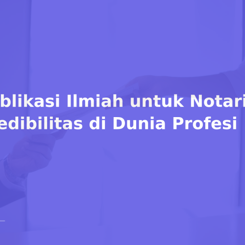 Publikasi Ilmiah untuk Notaris: Kredibilitas di Dunia Profesi